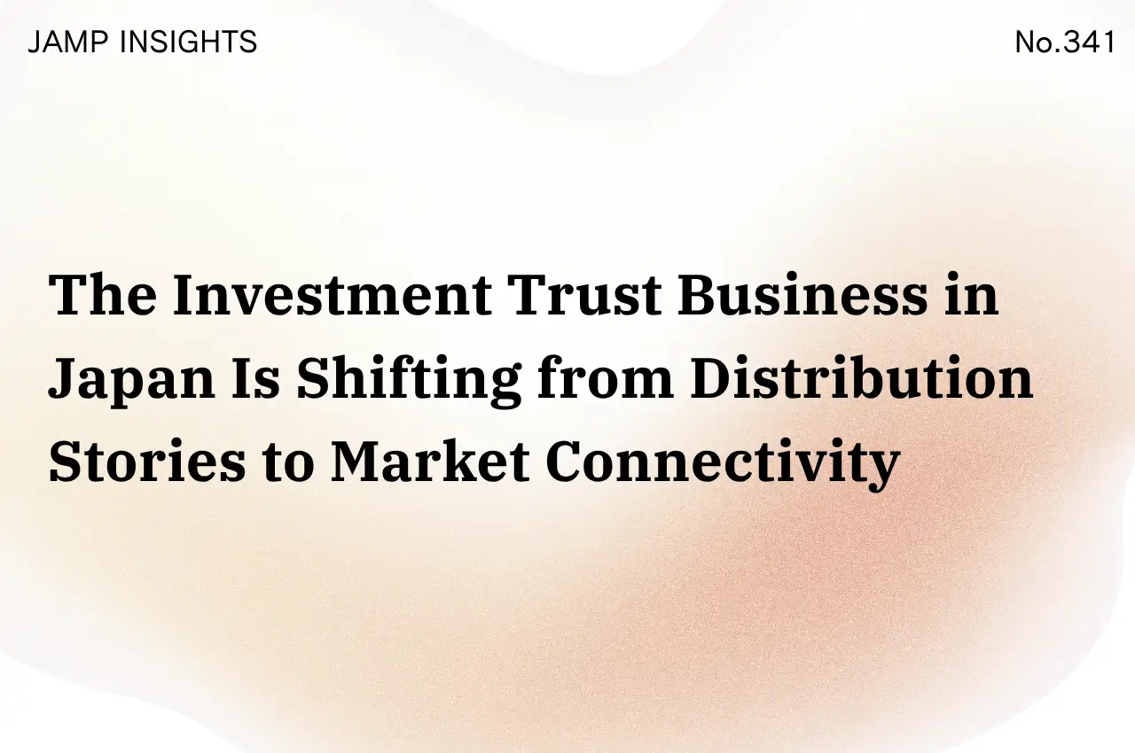 The Investment Trust Business in Japan Is Shifting from Distribution Stories to Market Connectivity